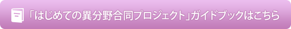 「はじめての異分野合同プロジェクト」ガイドブックはこちら